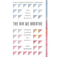 The Air We Breathe: How We All Came to Believe in Freedom, Kindness, Progress, and Equality