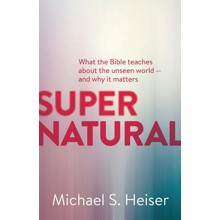 Supernatural: What the Bible Teaches us about the Unseen World - and Why it Matters