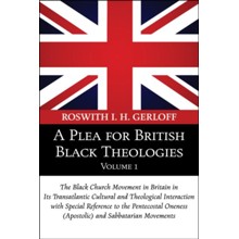 A Plea for British Black Theologies, Volume 1: The Black Church Movement in Britain in Its Transatlantic Cultural and Theological Interaction with Spe