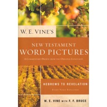 W. E. Vine's New Testament Word Pictures: Hebrews to Revelation: A Commentary Drawn from the Original Languages