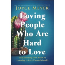 Loving People Who Are Hard to Love: Transforming Your World by Learning to Love Unconditionally