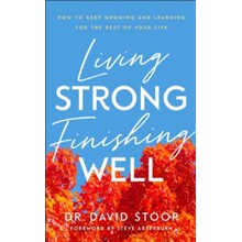 Living Strong, Finishing Well: How to Keep Growing and Learning for the Rest of Your Life