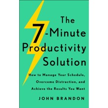 The 7-Minute Productivity Solution: How to Manage Your Schedule, Overcome Distraction, and Achieve the Results You Want