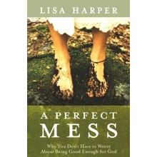 A Perfect Mess: Why You Don't Have to Worry About Being Good Enough for God