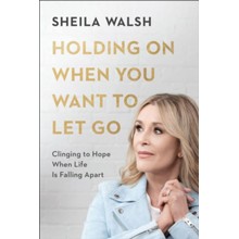 Holding On When You Want to Let Go: Clinging to Hope When Life Is Falling Apart