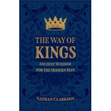 The Way of Kings: Ancient Wisdom for the Modern Man