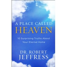 A Place Called Heaven: 10 Surprising Truths About Your Eternal Home