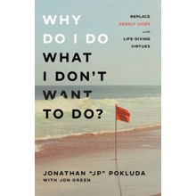 Why Do I Do What I Don't Want to Do?: Replace Deadly Vices with Life-Giving Virtues