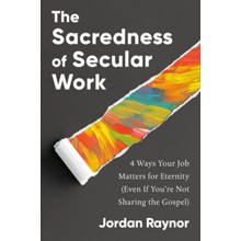 The Sacredness of Secular: Work 4 Ways Your Job Matters for Eternity (Even If You're Not Sharing the Gospel)