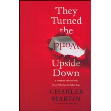They Turned the World Upside Down: A Storyteller's Journey with Those Who Dared to Follow Jesus