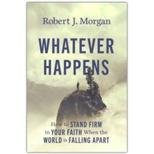 Whatever Happens: How to Stand Firm in Your Faith When the World Is Falling Apart