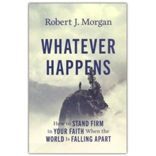 Whatever Happens: How to Stand Firm in Your Faith When the World Is Falling Apart