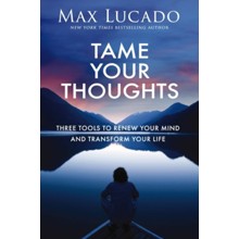 Tame Your Thoughts: Three Tools to Renew Your Mind and  Transform Your Life
