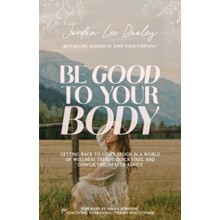Be Good to Your Body: Embracing God's Design in a World of Fads, Health Trends, and Conflicting Advice
