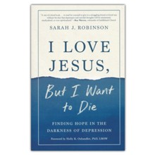 I Love Jesus, but I Want to Die: Finding Hope in the Darkness of Depression