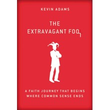 The Extravagant Fool: A Faith Journey That Begins Where Common Sense Ends