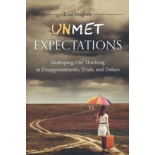 Unmet Expectations: Reshaping Our Thinking in Disappointments, Trials, and Delays