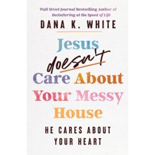 Jesus Doesn't Care About Your Messy House: He Cares About Your Heart