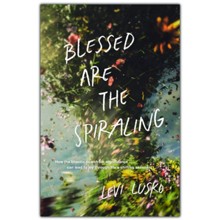 Blessed Are The Spiraling : How the Chaotic Search for Significance Can Lead to Joy Through Life's Shifting  Seasons