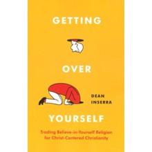 Getting Over Yourself: Trading Believe-in-Yourself Religion for Christ-Centered Christianity