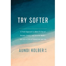 Try Softer: A Fresh Approach to Move Us Out of Anxiety, Stress, and Survival Mode-and into a Life of Connection and Joy