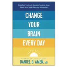 Change Your Brain Every Day: Simple Daily Practices to Strengthen Your Mind, Memory, Moods, Focus, Energy, Habits, and Relationships