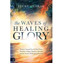 The Waves of Healing Glory: Prepare Yourself for the  End-Times Tsunami of Signs, Wonders, and Miracles