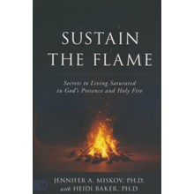 Sustain the Flame/Secrets to Living Saturated in God’s Presence and Holy Fire