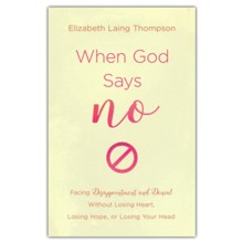 When God Says No: Facing Disappointment and Denial without Losing Heart, Your Hope, or Your Head