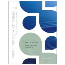 The Most Important Thing You'll Ever Study, Volume 4: A Survey of the Bible: New Testament