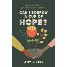 Can I Borrow a Cup of Hope?: How to Find Faith for Hard Times in 1 Peter