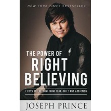 The Power Of Right Believing: 7 Keys To Freedom From Fear, Guilt, And Addiction