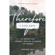 Therefore I Have Hope: 12 Truths That Comfort, Sustain, and Redeem in Tragedy