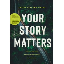 Your Story Matters: Finding, Writing, and Living the Truth of Your Life