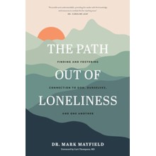 The Path out of Loneliness: Finding and Fostering Connection to God, Ourselves, and One Another