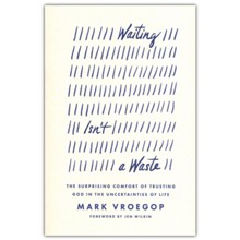 Waiting Isn't a Waste: The Surprising Comfort of Trusting God in the Uncertainties of Life