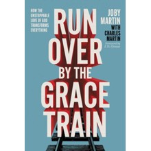 Run Over By the Grace Train: How the Unstoppable Love of God Transforms Everything