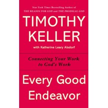 Every Good Endeavor: Connecting Your Work to God's Work