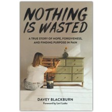 Nothing Is Wasted: A True Story of Hope, Forgiveness, and Finding Purpose in Pain