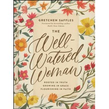 The Well-Watered Woman: Rooted in Truth, Growing in Grace, Flourishing in Faith