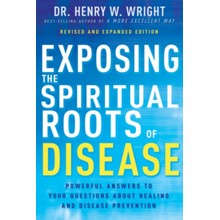 Exposing the Spiritual Roots of Disease: Powerful Answers to Your Questions About Healing and Disease Prevention - Revise  d and Expanded edition