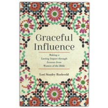 Graceful Influence Making a Lasting Impact through Lessons from Women of the Bible