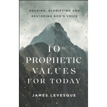 10 Prophetic Values for Today: Hearing, Glorifying and Restoring God's Voice