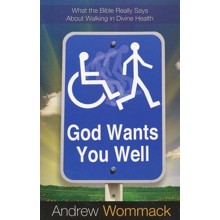 God Wants You Well: What The Bible Really Says About Walking In Divine Health