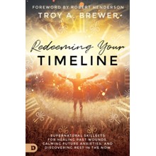 Redeeming Your Timeline: Supernatural Skillsets for Healing Past Wounds, Calming Future Anxieties, and Discovering Rest in the Now