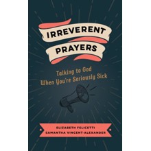 Irreverent Prayers: Talking to God When You're Seriously Sick