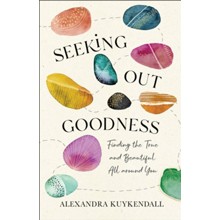 Seeking Out Goodness: Finding the True and Beautiful All around You