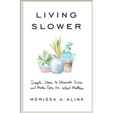 Living Slower: Simple Ideas to Eliminate Excess and Make Time for What Matters