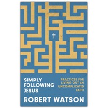 Simply Following Jesus: Practices for Living Out an Uncomplicated Faith