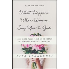 What Happens When Women Say Yes to God: *Live More Fully *Love More Deeply *Experience God's Best for You